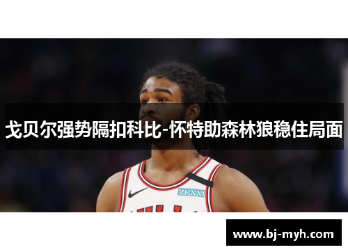 戈贝尔强势隔扣科比-怀特助森林狼稳住局面