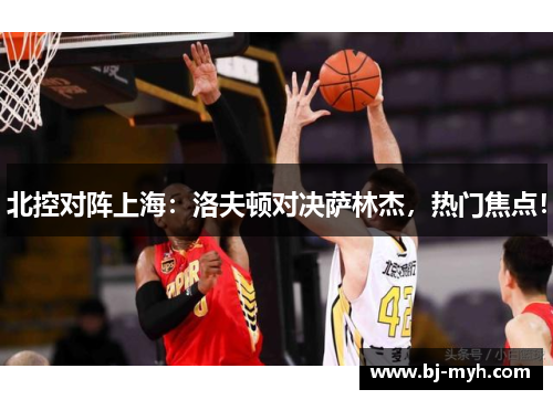 北控对阵上海：洛夫顿对决萨林杰，热门焦点！